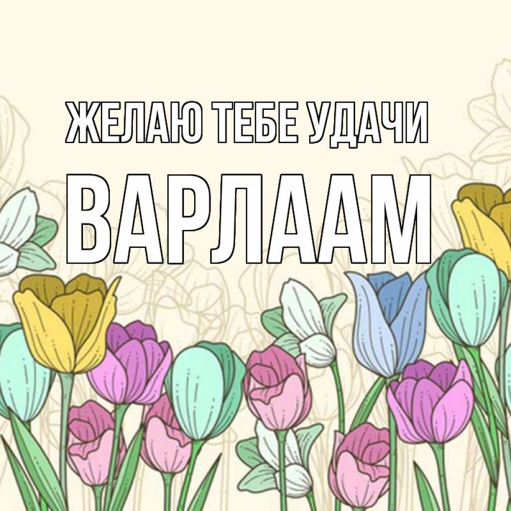 Открытка на каждый день с именем, Варлаам Желаю тебе удачи тюльпаны Прикольная открытка с пожеланием онлайн скачать бесплатно 