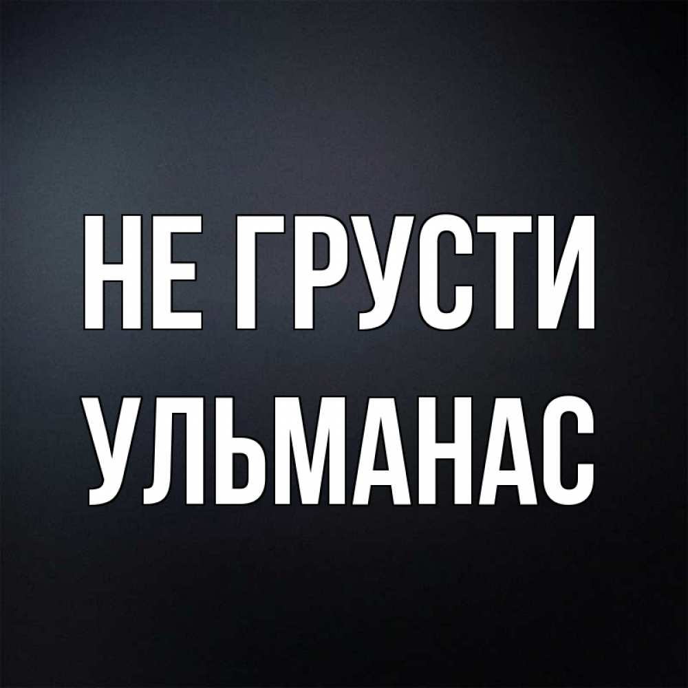 Открытка на каждый день с именем, Ульманас Не грусти Градиент серый Прикольная открытка с пожеланием онлайн скачать бесплатно 