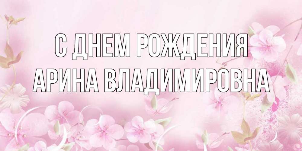 Открытка на каждый день с именем, Арина-Владимировна С днем рождения нежные цветы Прикольная открытка с пожеланием онлайн скачать бесплатно 