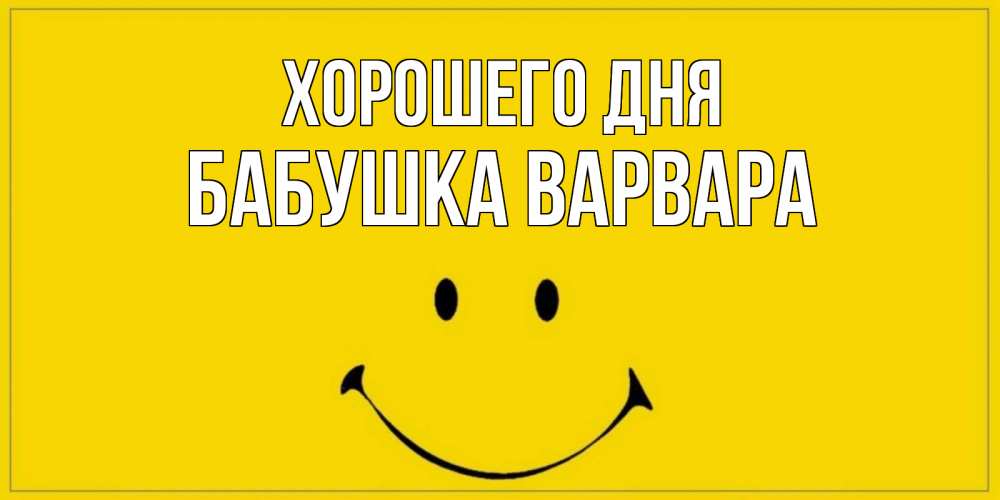Открытка на каждый день с именем, Бабушка-Варвара Хорошего дня улыбка Прикольная открытка с пожеланием онлайн скачать бесплатно 