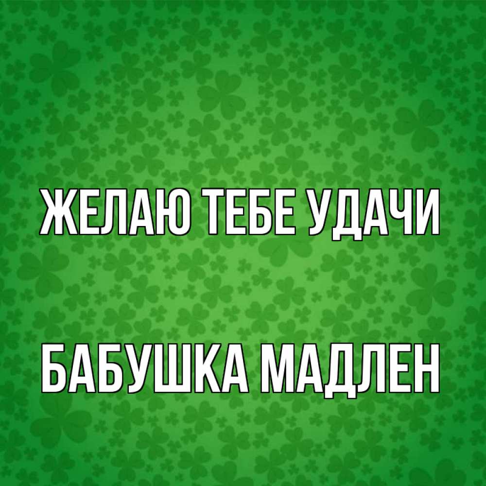 Открытка на каждый день с именем, Бабушка-Мадлен Желаю тебе удачи много листочков на удачу Прикольная открытка с пожеланием онлайн скачать бесплатно 