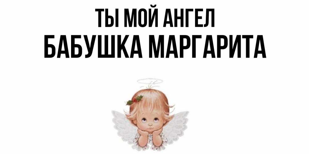 Открытка на каждый день с именем, Бабушка-Маргарита Ты мой ангел ангел Прикольная открытка с пожеланием онлайн скачать бесплатно 