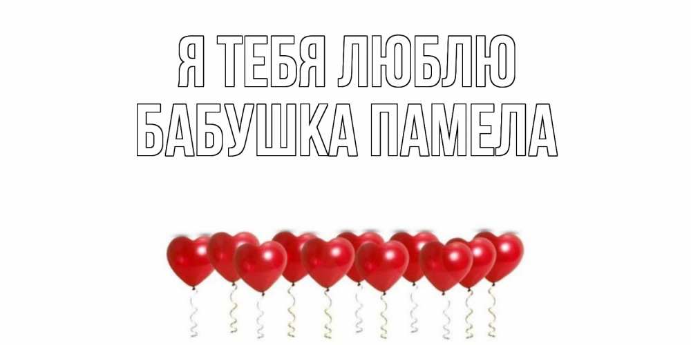 Открытка на каждый день с именем, Бабушка-Памела Я тебя люблю воздушные шары, сердце Прикольная открытка с пожеланием онлайн скачать бесплатно 