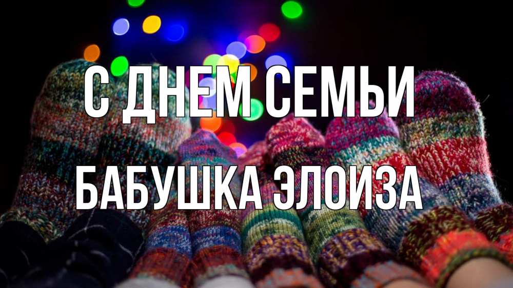 Открытка на каждый день с именем, Бабушка-Элоиза С днем семьи с днем семьи Прикольная открытка с пожеланием онлайн скачать бесплатно 