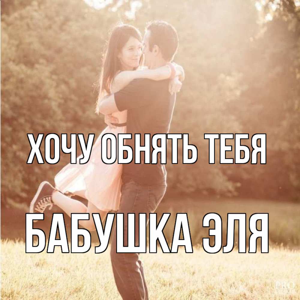 Открытка на каждый день с именем, Бабушка-Эля Хочу обнять тебя парень и девушка фото под фильтром Прикольная открытка с пожеланием онлайн скачать бесплатно 
