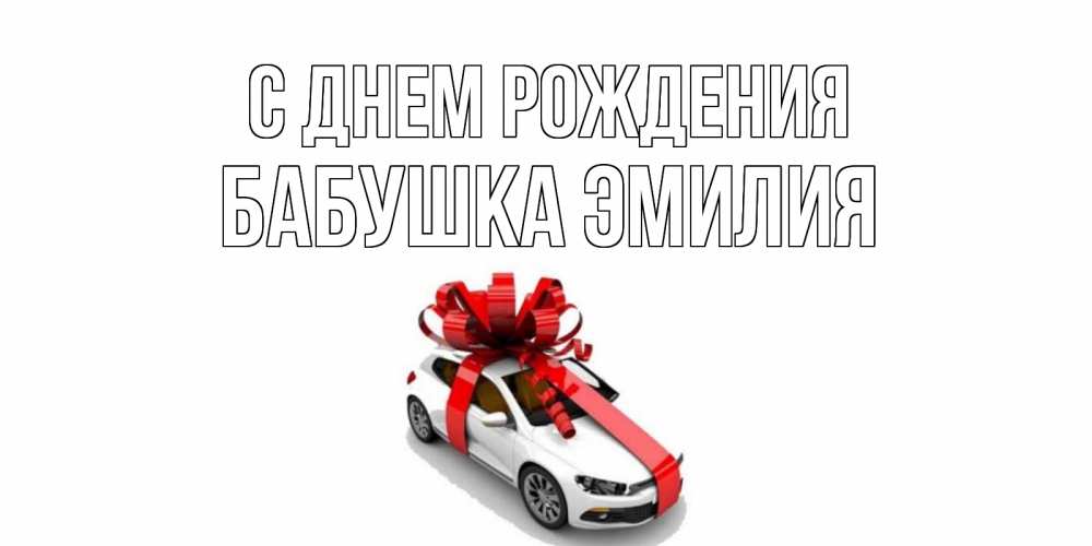 Открытка на каждый день с именем, Бабушка-Эмилия С днем рождения машина, лента Прикольная открытка с пожеланием онлайн скачать бесплатно 