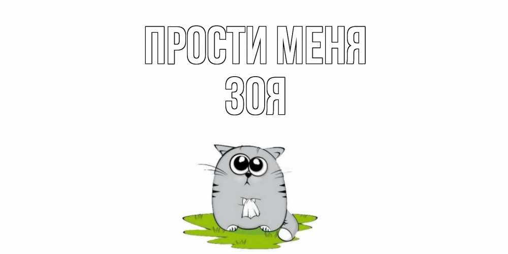 Открытка на каждый день с именем, Зоя Прости меня открытка с котиком просящим прощения Прикольная открытка с пожеланием онлайн скачать бесплатно 