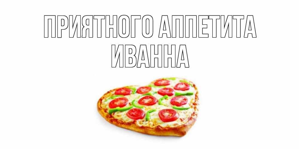 Открытка на каждый день с именем, Иванна Приятного аппетита пицца Прикольная открытка с пожеланием онлайн скачать бесплатно 