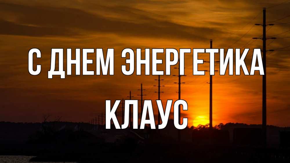 Открытка на каждый день с именем, Клаус С днем энергетика столбы провода закат Прикольная открытка с пожеланием онлайн скачать бесплатно 