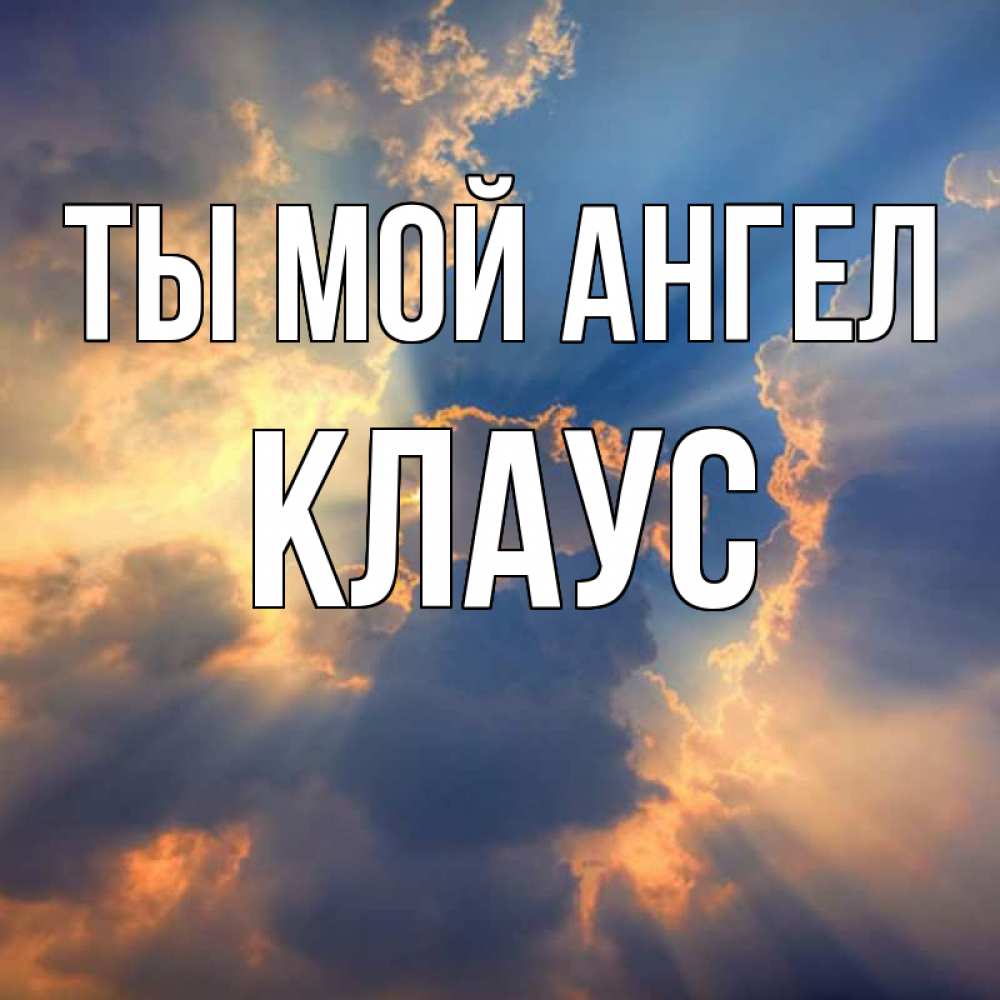 Открытка на каждый день с именем, Клаус Ты мой ангел ангельский свет сквозь облака Прикольная открытка с пожеланием онлайн скачать бесплатно 