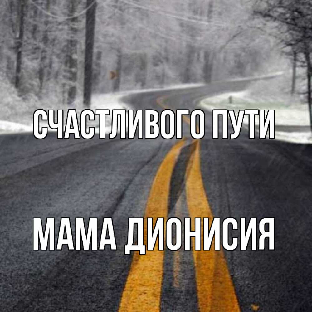 Открытка на каждый день с именем, Мама-Дионисия Счастливого пути хорошего вам путешествия Прикольная открытка с пожеланием онлайн скачать бесплатно 