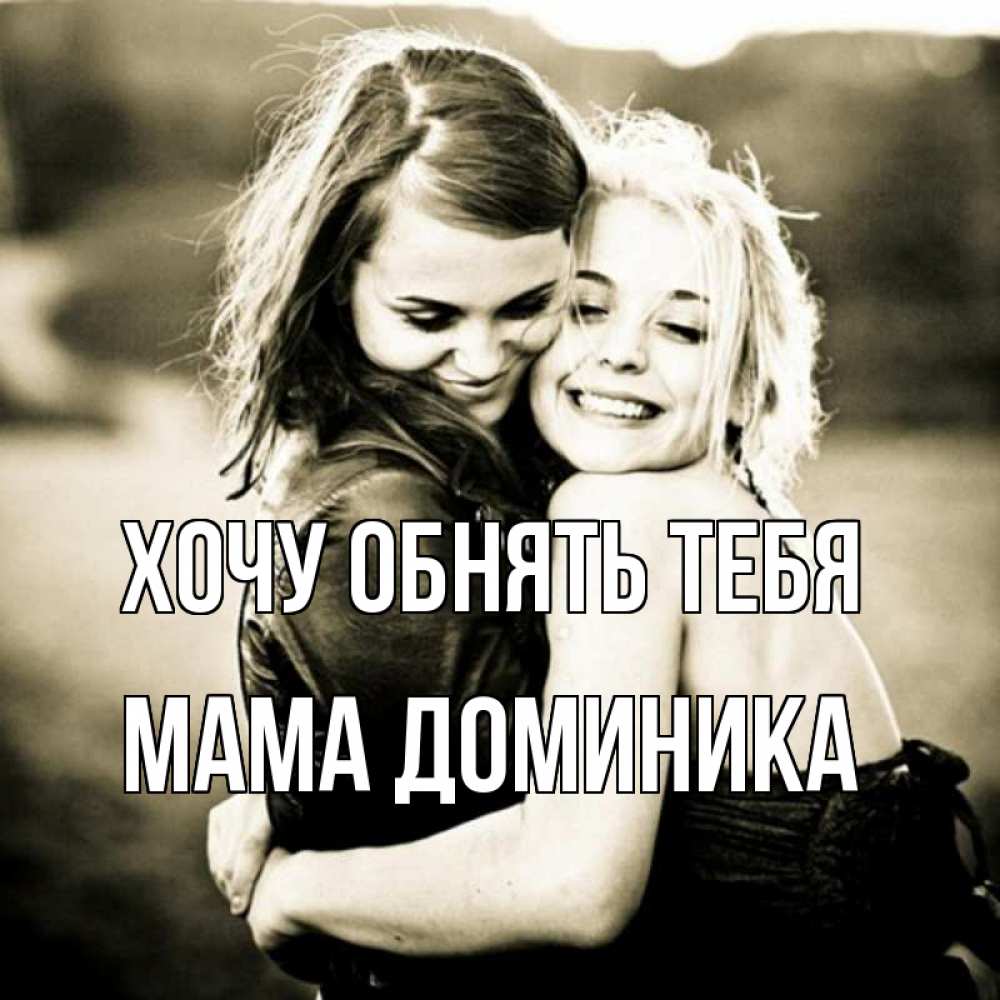 Открытка на каждый день с именем, Мама-Доминика Хочу обнять тебя девочки обнимаются Прикольная открытка с пожеланием онлайн скачать бесплатно 