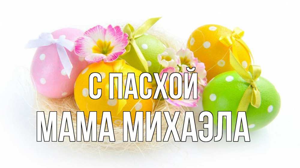 Открытка на каждый день с именем, Мама-Михаэла С пасхой пасха Прикольная открытка с пожеланием онлайн скачать бесплатно 