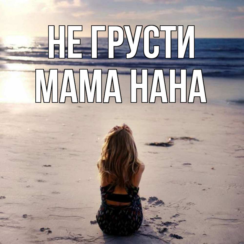 Открытка на каждый день с именем, Мама-Нана Не грусти песочек Прикольная открытка с пожеланием онлайн скачать бесплатно 