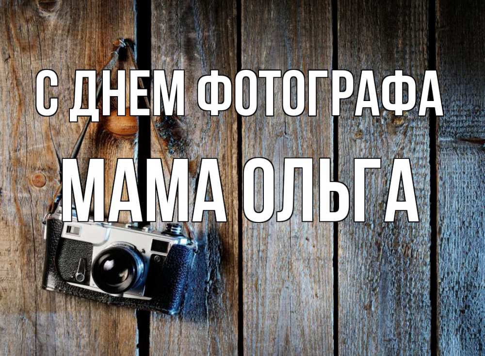 Открытка на каждый день с именем, Мама-Ольга С днем фотографа с днем фотографа Прикольная открытка с пожеланием онлайн скачать бесплатно 