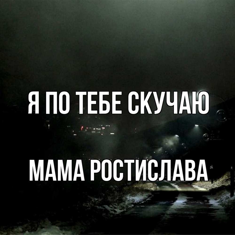 Открытка на каждый день с именем, Мама-Ростислава Я по тебе скучаю окраина города Прикольная открытка с пожеланием онлайн скачать бесплатно 