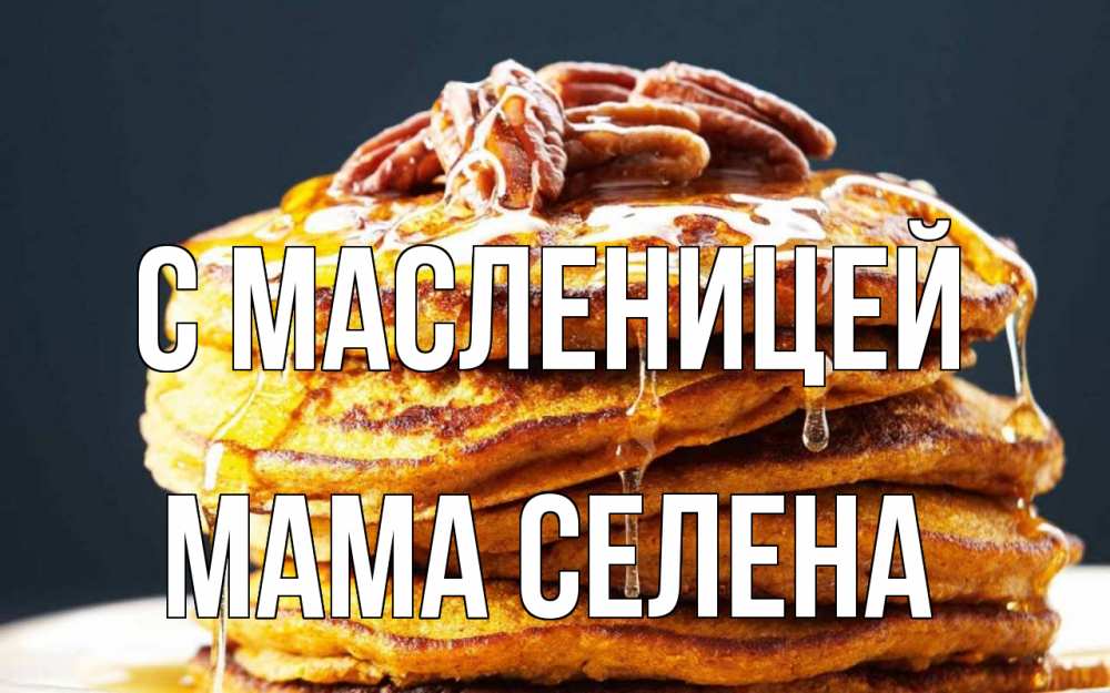 Открытка на каждый день с именем, Мама-Селена С масленицей блины Прикольная открытка с пожеланием онлайн скачать бесплатно 