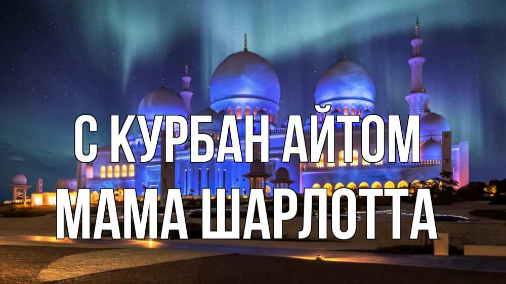 Открытка на каждый день с именем, Мама-Шарлотта С курбан айтом мечеть Прикольная открытка с пожеланием онлайн скачать бесплатно 