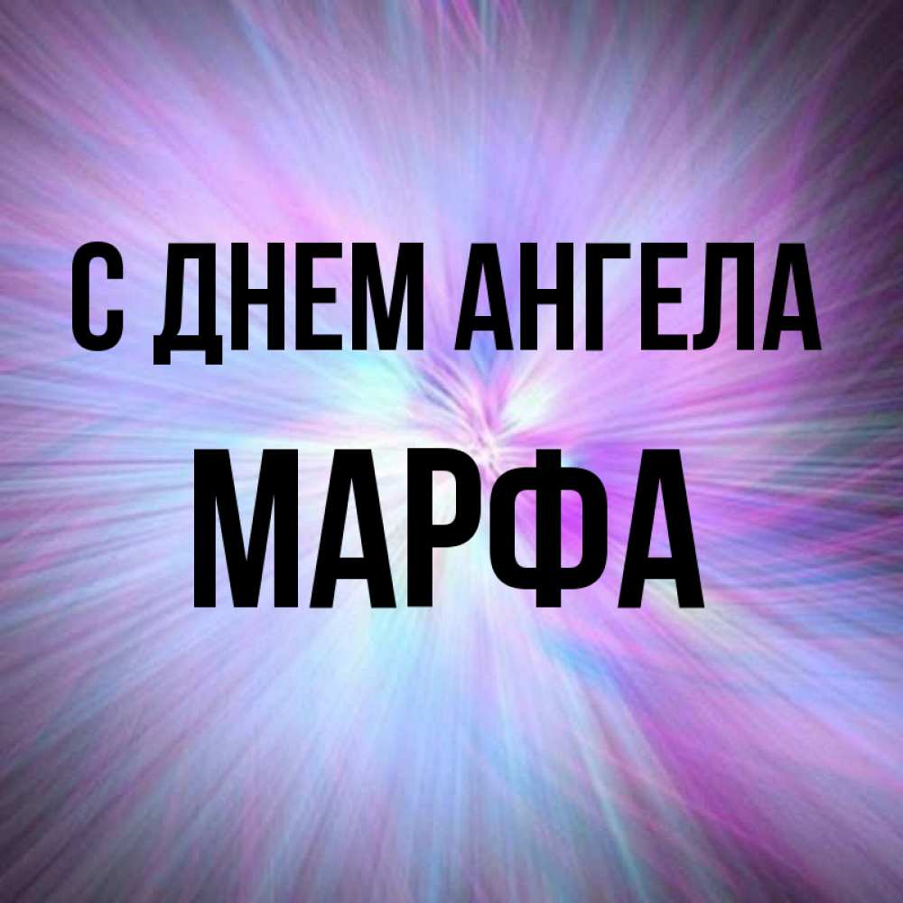 Открытка на каждый день с именем, Марфа С днем ангела ангельский свет Прикольная открытка с пожеланием онлайн скачать бесплатно 