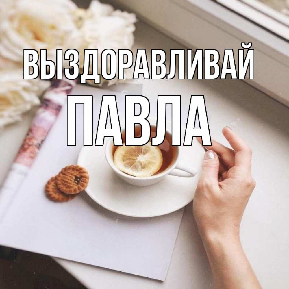 Открытка на каждый день с именем, Павла Выздоравливай и печеньками Прикольная открытка с пожеланием онлайн скачать бесплатно 