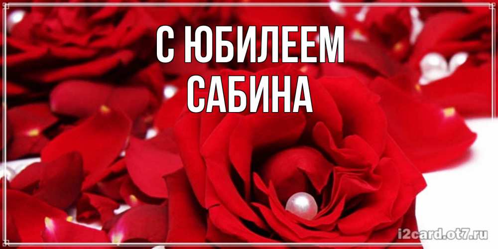 Открытка на каждый день с именем, Сабина С юбилеем роза с жемчужиной на открытке для любимых Прикольная открытка с пожеланием онлайн скачать бесплатно 