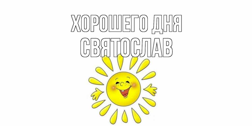 Открытка на каждый день с именем, Святослав Хорошего дня открытка на каждый день Прикольная открытка с пожеланием онлайн скачать бесплатно 