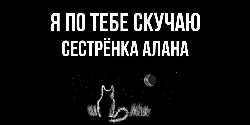 Открытка на каждый день с именем, Сестрёнка-Алана Я по тебе скучаю кот Прикольная открытка с пожеланием онлайн скачать бесплатно 
