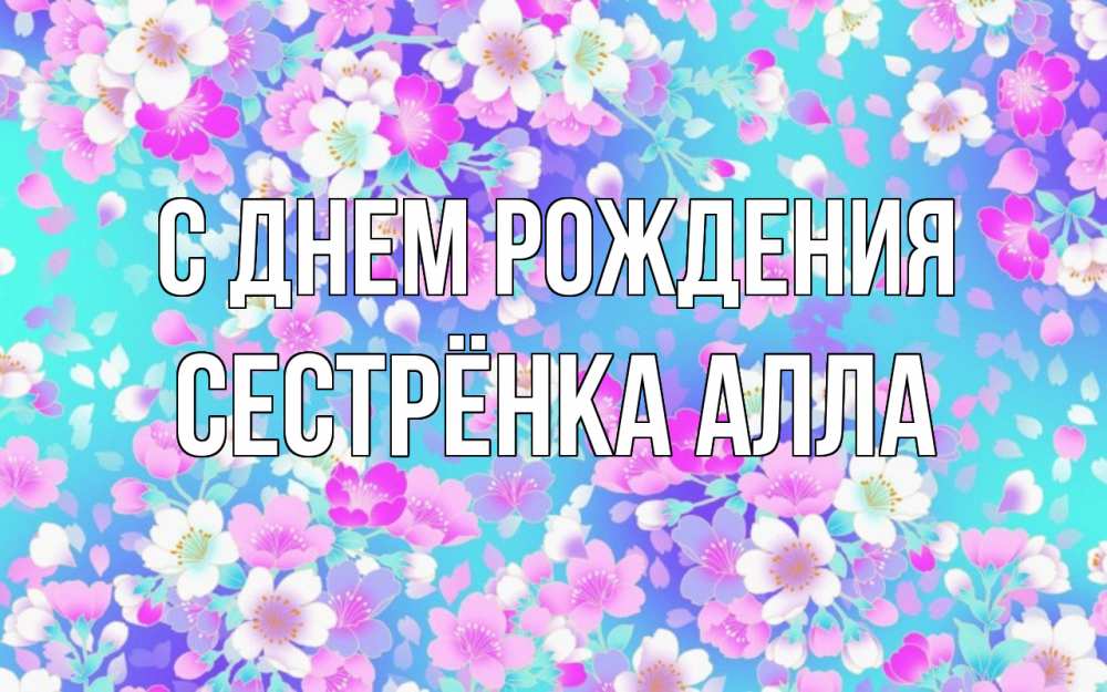 Открытка на каждый день с именем, Сестрёнка-Алла С днем рождения открытка с заливкой Прикольная открытка с пожеланием онлайн скачать бесплатно 