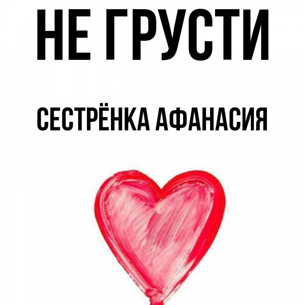 Открытка на каждый день с именем, Сестрёнка-Афанасия Не грусти сердечко Прикольная открытка с пожеланием онлайн скачать бесплатно 