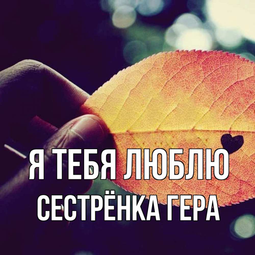 Открытка на каждый день с именем, Сестрёнка-Гера Я тебя люблю держу лист Прикольная открытка с пожеланием онлайн скачать бесплатно 