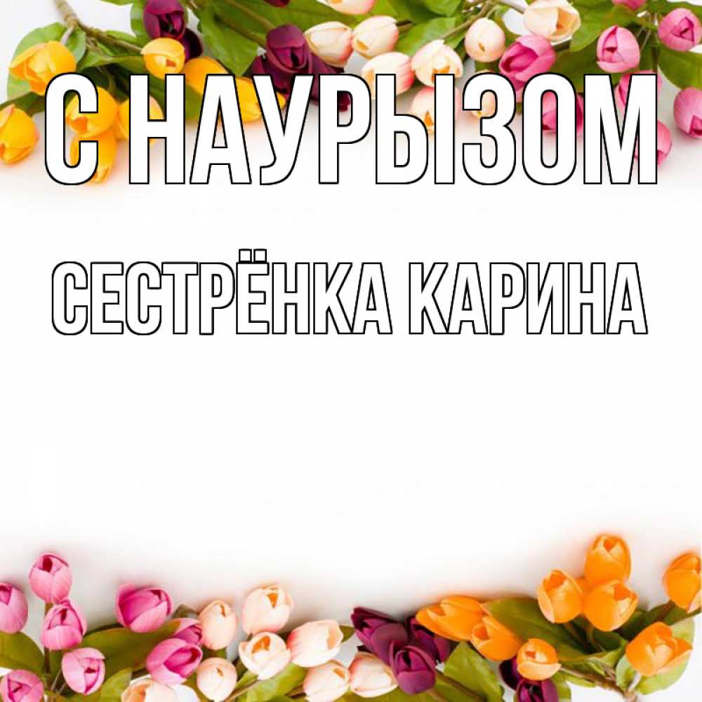 Открытка на каждый день с именем, Сестрёнка-Карина С наурызом весна март Прикольная открытка с пожеланием онлайн скачать бесплатно 
