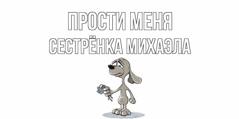 Открытка на каждый день с именем, Сестрёнка-Михаэла Прости меня открытка прости меня серый пес Прикольная открытка с пожеланием онлайн скачать бесплатно 