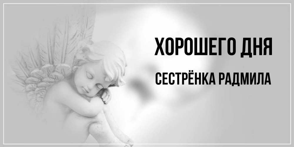 Открытка на каждый день с именем, Сестрёнка-Радмила Хорошего дня ангел Прикольная открытка с пожеланием онлайн скачать бесплатно 