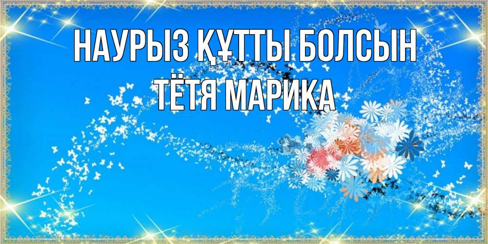 Открытка на каждый день с именем, Тётя-Марика Наурыз құтты болсын открытка с подписью к международному женскому дню Прикольная открытка с пожеланием онлайн скачать бесплатно 