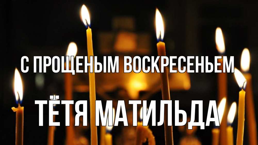 Открытка на каждый день с именем, Тётя-Матильда С прощеным воскресеньем свечи Прикольная открытка с пожеланием онлайн скачать бесплатно 