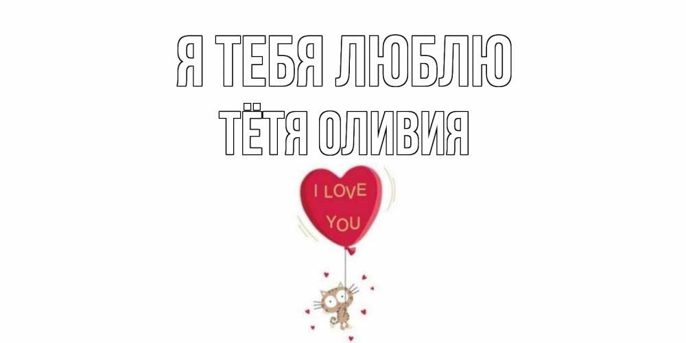Открытка на каждый день с именем, Тётя-Оливия Я тебя люблю кот, сердце Прикольная открытка с пожеланием онлайн скачать бесплатно 