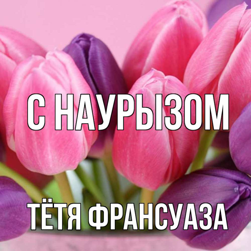 Открытка на каждый день с именем, Тётя-Франсуаза С наурызом маме 1 Прикольная открытка с пожеланием онлайн скачать бесплатно 