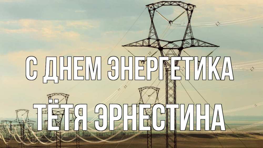 Открытка на каждый день с именем, Тётя-Эрнестина С днем энергетика провода небо Прикольная открытка с пожеланием онлайн скачать бесплатно 