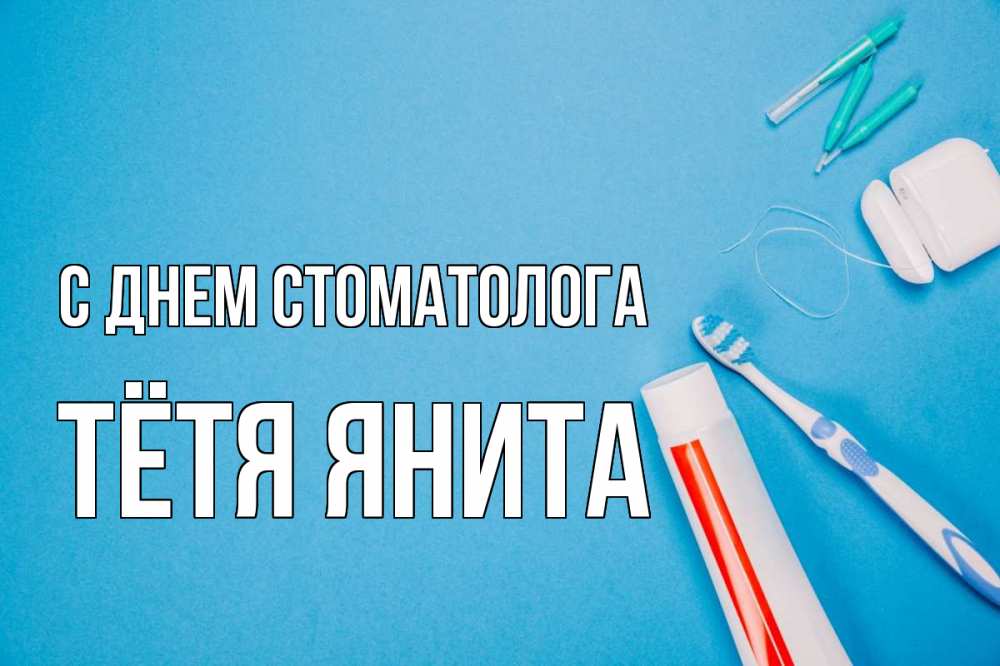 Открытка на каждый день с именем, Тётя-Янита С днем стоматолога с днем стоматолога Прикольная открытка с пожеланием онлайн скачать бесплатно 