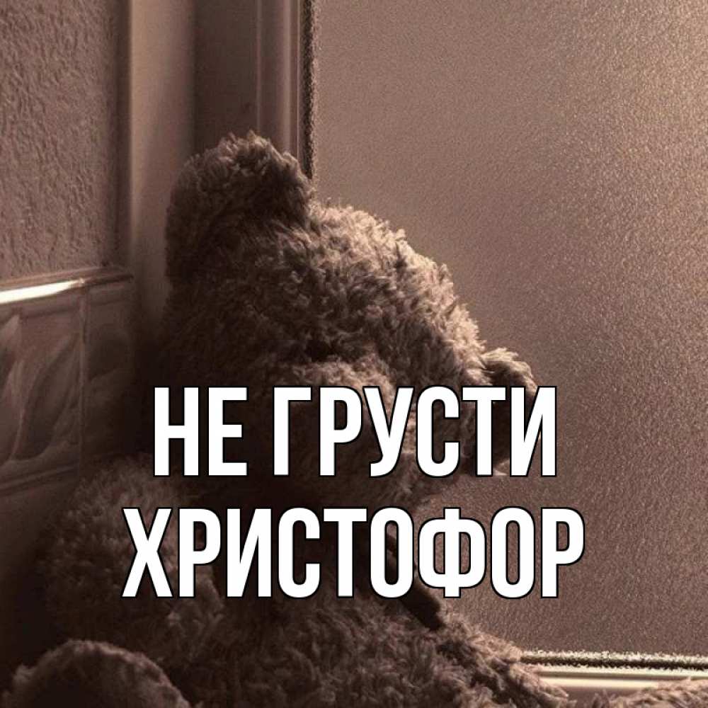 Открытка на каждый день с именем, Христофор Не грусти стекол рефленое Прикольная открытка с пожеланием онлайн скачать бесплатно 