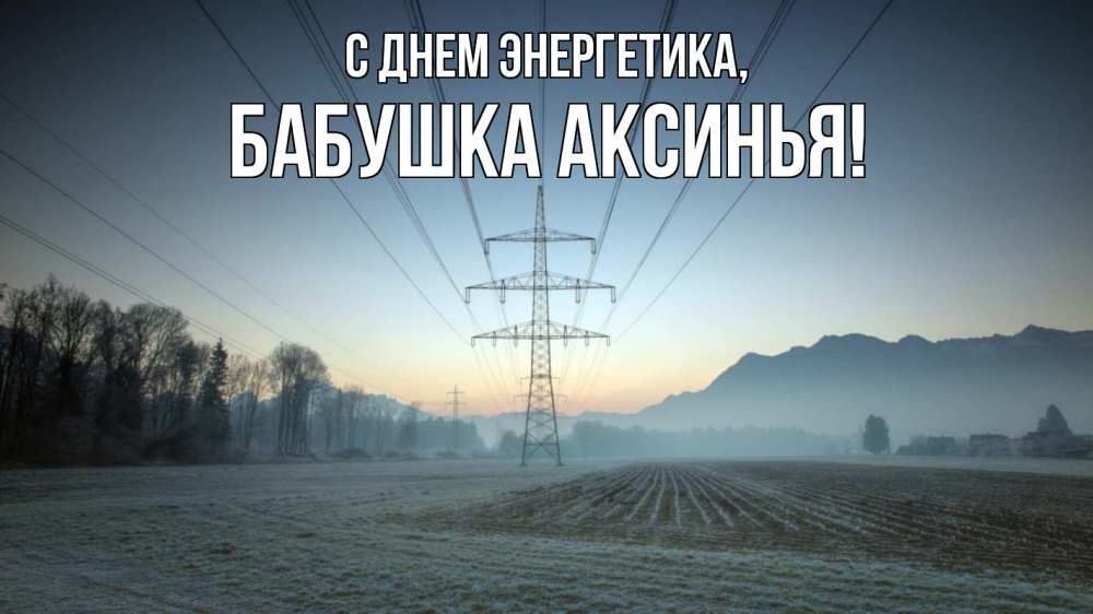 Открытка на каждый день с именем, Бабушка-Аксинья С днем энергетика поле ЛЭП Прикольная открытка с пожеланием онлайн скачать бесплатно 