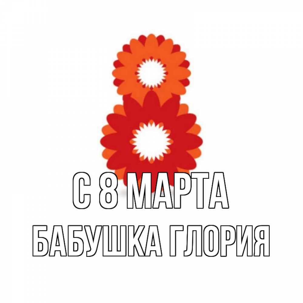 Открытка на каждый день с именем, Бабушка-Глория С 8 МАРТА восьмерка из лепестков Прикольная открытка с пожеланием онлайн скачать бесплатно 