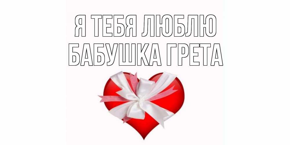 Открытка на каждый день с именем, Бабушка-Грета Я тебя люблю сердце, ленты, бантик Прикольная открытка с пожеланием онлайн скачать бесплатно 