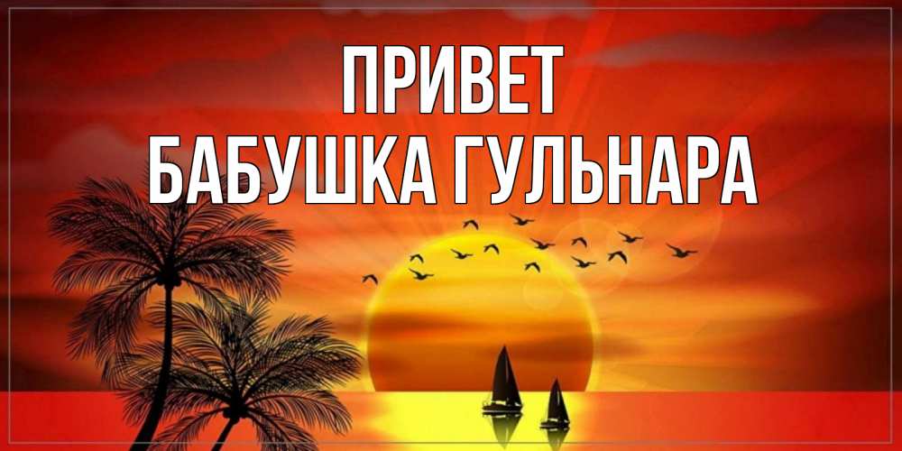 Открытка на каждый день с именем, Бабушка-Гульнара Привет привет Прикольная открытка с пожеланием онлайн скачать бесплатно 