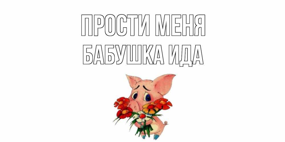 Открытка на каждый день с именем, Бабушка-Ида Прости меня открытка с поросей которая просит прощения Прикольная открытка с пожеланием онлайн скачать бесплатно 