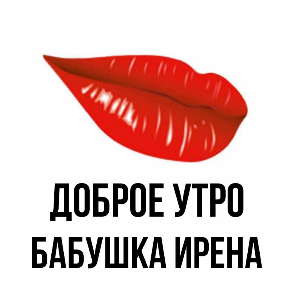 Открытка на каждый день с именем, Бабушка-Ирена Доброе утро утрешний поцелуй Прикольная открытка с пожеланием онлайн скачать бесплатно 