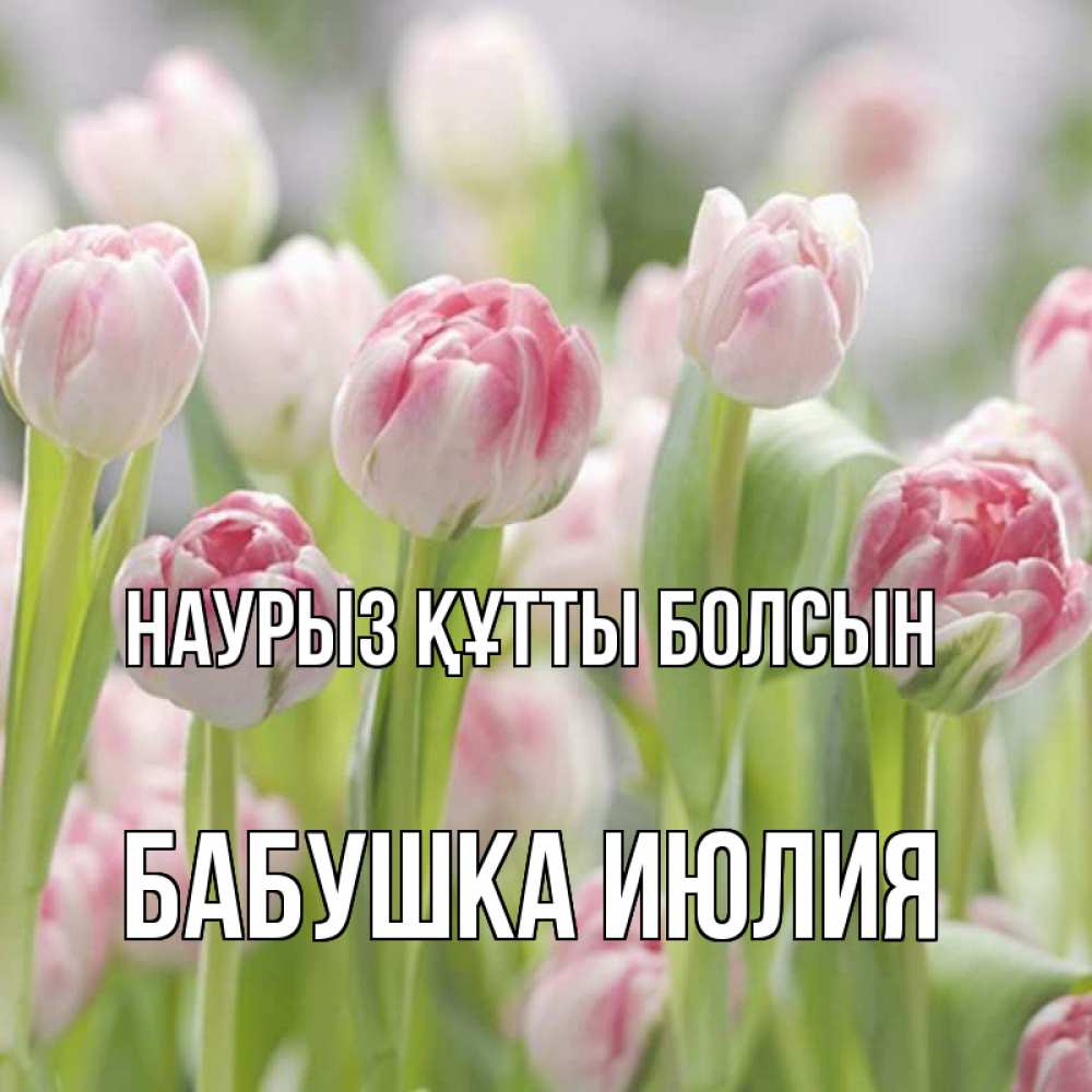 Открытка на каждый день с именем, Бабушка-Июлия Наурыз құтты болсын цветы Прикольная открытка с пожеланием онлайн скачать бесплатно 