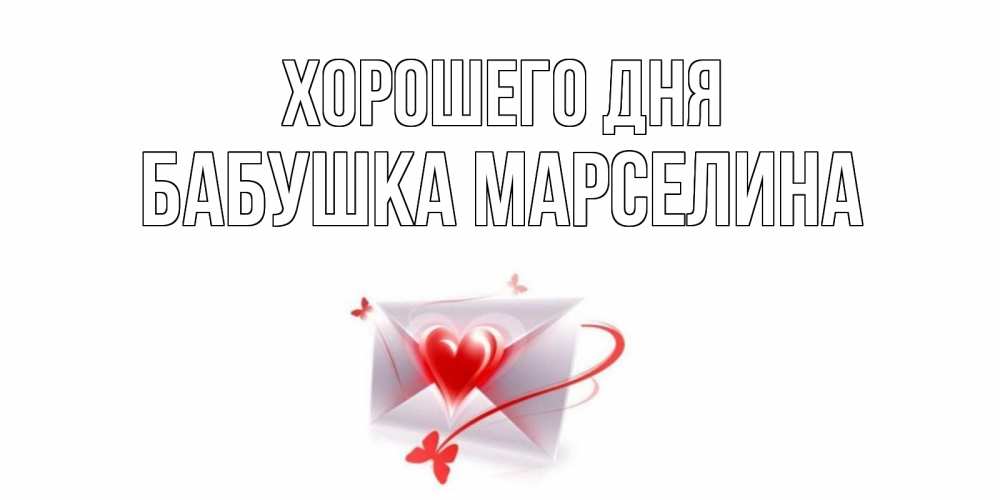 Открытка на каждый день с именем, Бабушка-Марселина Хорошего дня конверт с сердечком Прикольная открытка с пожеланием онлайн скачать бесплатно 