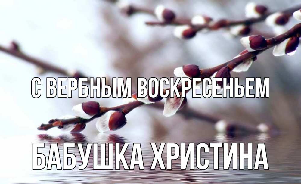 Открытка на каждый день с именем, Бабушка-Христина С вербным воскресеньем верба, ручей Прикольная открытка с пожеланием онлайн скачать бесплатно 