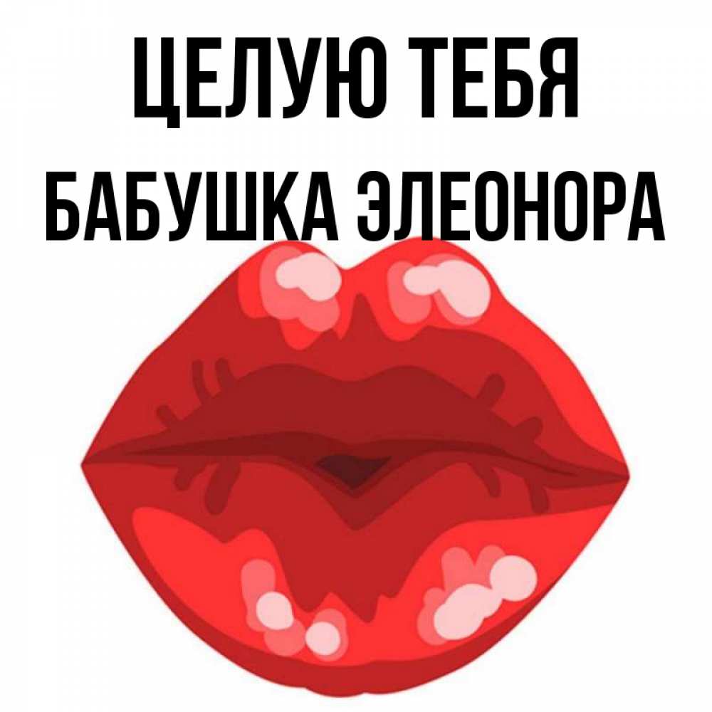 Открытка на каждый день с именем, Бабушка-Элеонора Целую тебя отправить открытку с поцелуем бесплатно и скачать для парня Прикольная открытка с пожеланием онлайн скачать бесплатно 
